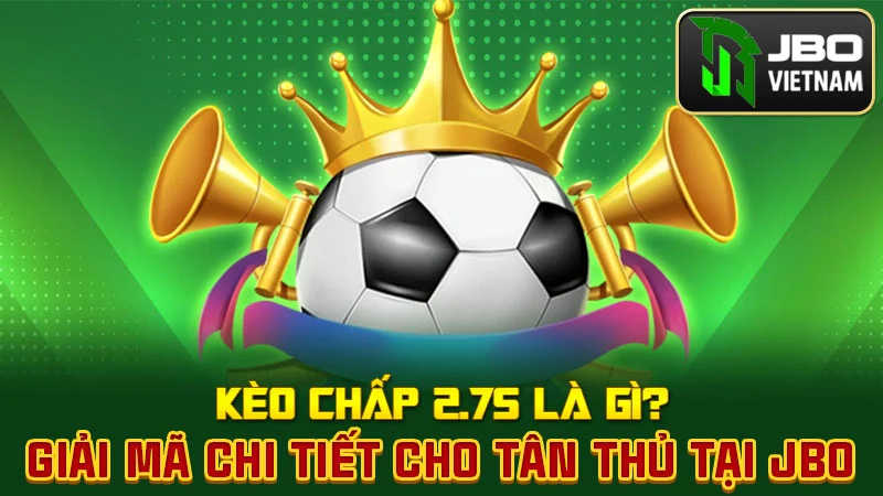 Kèo chấp 2.75 là gì? Giải mã chi tiết cho tân thủ tại JBO