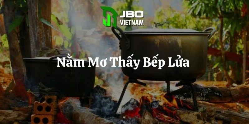 Nằm Mơ Thấy Bếp Lửa – Ý Nghĩa 5 Giấc Mơ Bình Yên