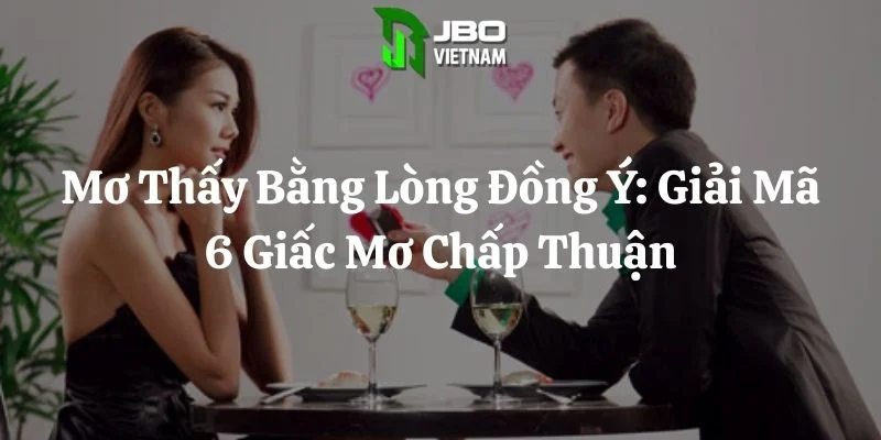 Mơ Thấy Bằng Lòng Đồng Ý: Giải Mã 6 Giấc Mơ Chấp Thuận
