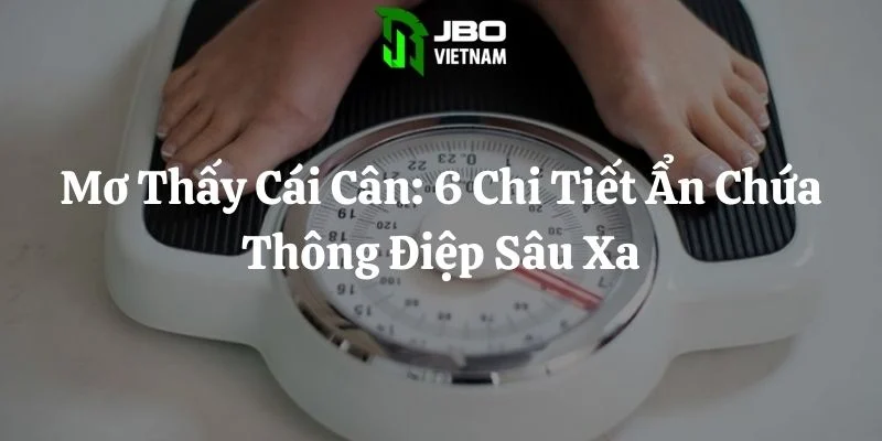 Mơ Thấy Cái Cân: 6 Chi Tiết Ẩn Chứa Thông Điệp Sâu Xa