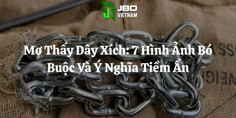 Mơ Thấy Dây Xích: 7 Hình Ảnh Bó Buộc Và Ý Nghĩa Tiềm Ẩn