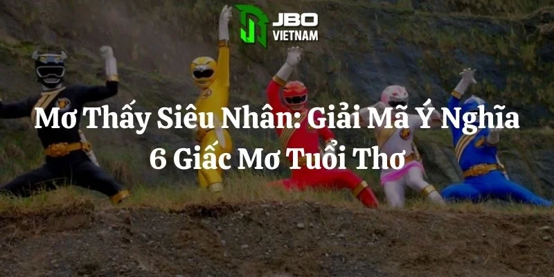 Mơ Thấy Siêu Nhân: Giải Mã Ý Nghĩa 6 Giấc Mơ Tuổi Thơ