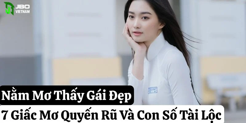 Nằm Mơ Thấy Gái Đẹp: 7 Giấc Mơ Quyến Rũ Và Con Số Tài Lộc