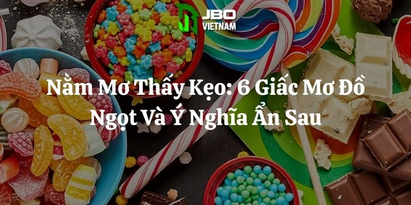 Nằm Mơ Thấy Kẹo: 6 Giấc Mơ Đồ Ngọt Và Ý Nghĩa Ẩn Sau