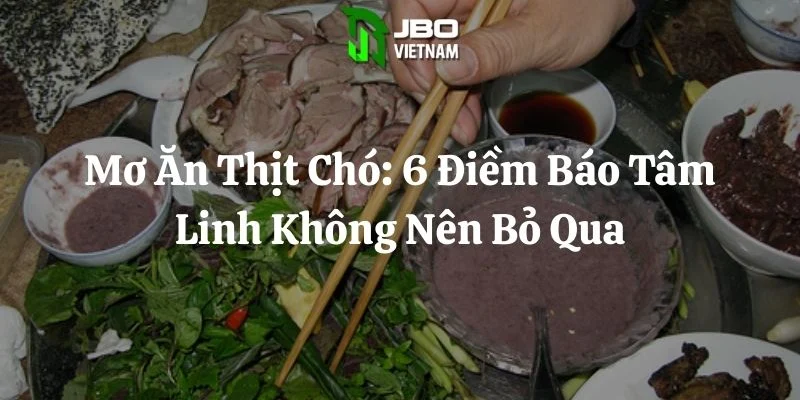 Mơ Ăn Thịt Chó: 6 Điềm Báo Tâm Linh Không Nên Bỏ Qua