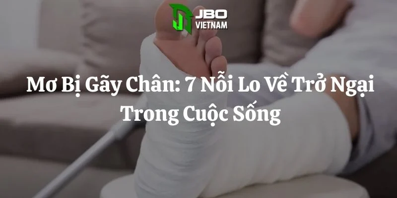 Mơ Bị Gãy Chân: 7 Nỗi Lo Về Trở Ngại Trong Cuộc Sống