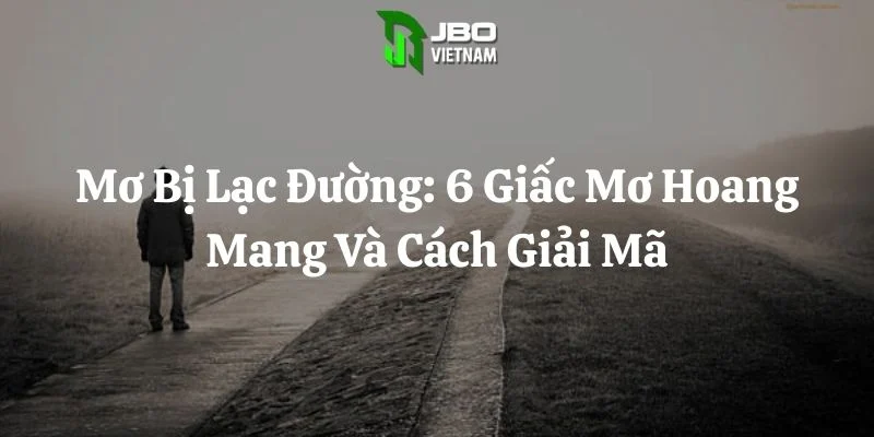 Mơ Bị Lạc Đường: 6 Giấc Mơ Hoang Mang Và Cách Giải Mã