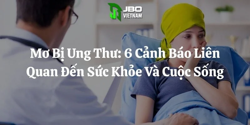 Mơ Bị Ung Thư: 6 Cảnh Báo Liên Quan Đến Sức Khỏe Và Cuộc Sống
