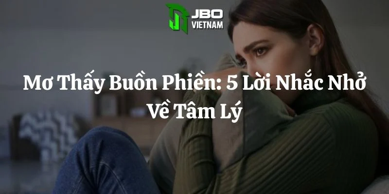Mơ Thấy Buồn Phiền: 5 Lời Nhắc Nhở Về Tâm Lý