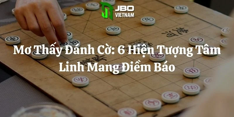 Mơ Thấy Đánh Cờ: 6 Hiện Tượng Tâm Linh Mang Điềm Báo