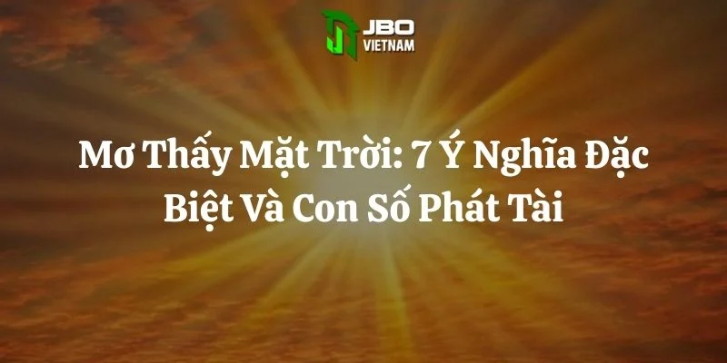 Mơ Thấy Mặt Trời: 7 Ý Nghĩa Đặc Biệt Và Con Số Phát Tài