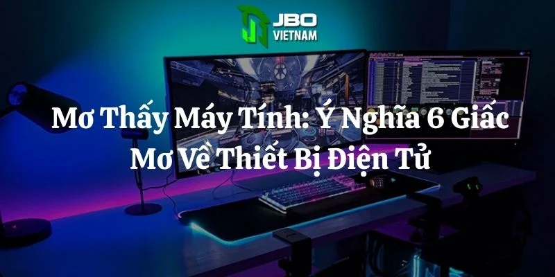 Mơ Thấy Máy Tính: Ý Nghĩa 6 Giấc Mơ Về Thiết Bị Điện Tử