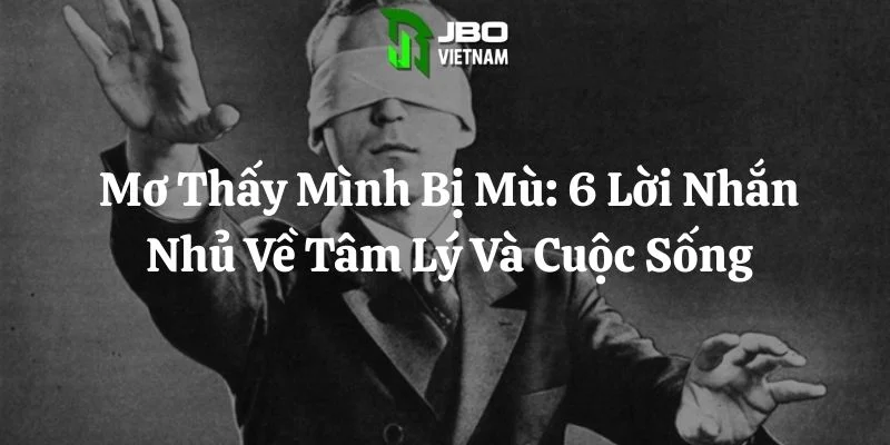 Mơ Thấy Mình Bị Mù: 6 Lời Nhắn Nhủ Về Tâm Lý Và Cuộc Sống