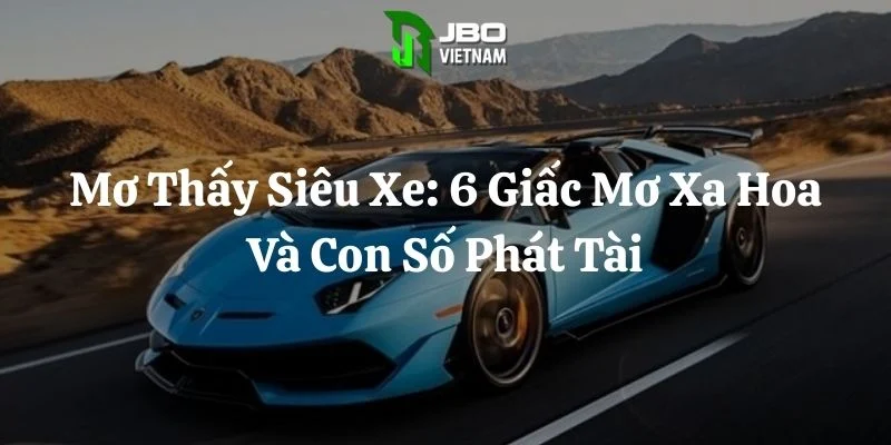 Mơ Thấy Siêu Xe: 6 Giấc Mơ Xa Hoa Và Con Số Phát Tài