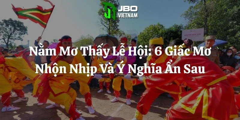 Nằm Mơ Thấy Lễ Hội: 6 Giấc Mơ Nhộn Nhịp Và Ý Nghĩa Ẩn Sau