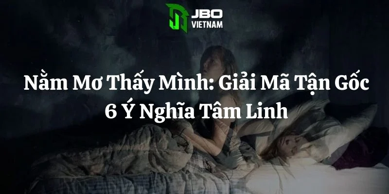 Nằm Mơ Thấy Mình Chết: Giải Mã Tận Gốc 6 Ý Nghĩa Tâm Linh