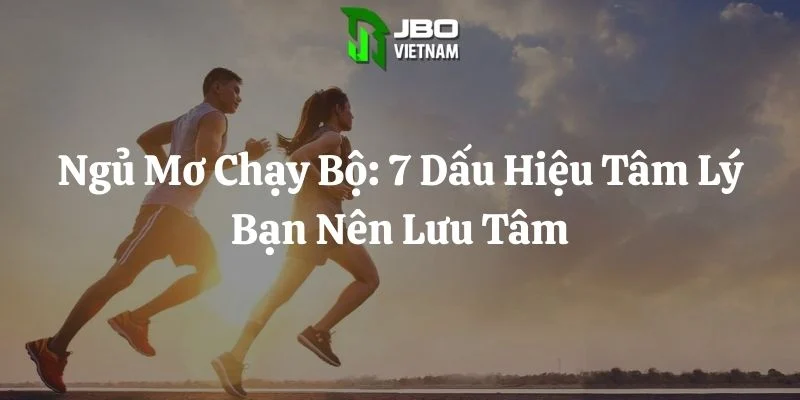 Ngủ Mơ Chạy Bộ: 7 Dấu Hiệu Tâm Lý Bạn Nên Lưu Tâm