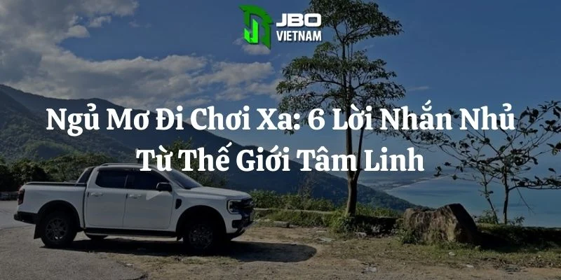 Ngủ Mơ Đi Chơi Xa: 6 Lời Nhắn Nhủ Từ Thế Giới Tâm Linh