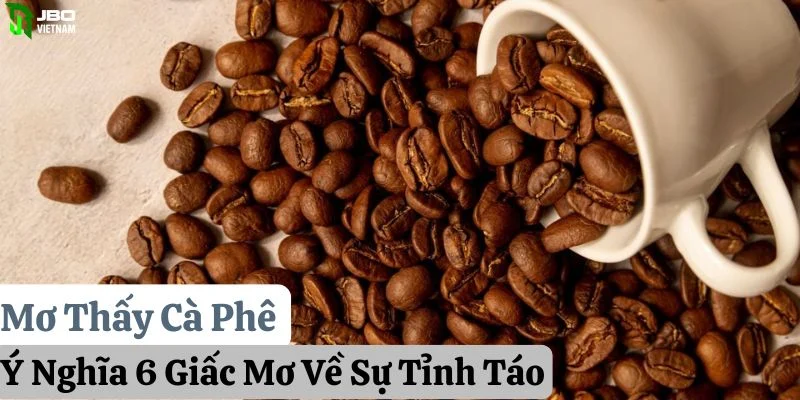 Mơ Thấy Cà Phê: Ý Nghĩa 6 Giấc Mơ Về Sự Tỉnh Táo