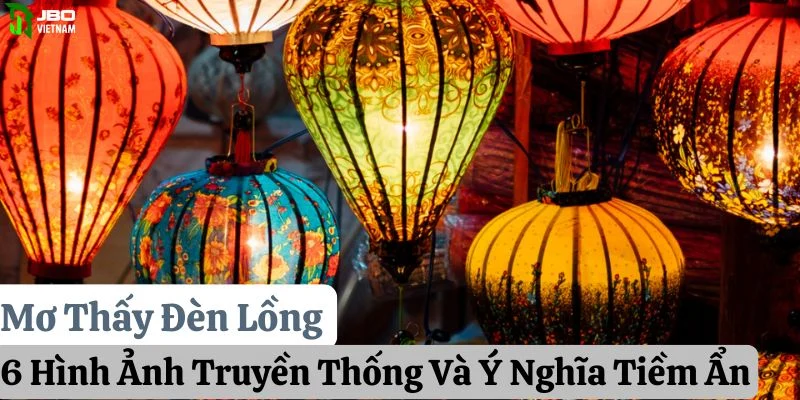 Mơ Thấy Đèn Lồng: 6 Hình Ảnh Truyền Thống Và Ý Nghĩa Tiềm Ẩn