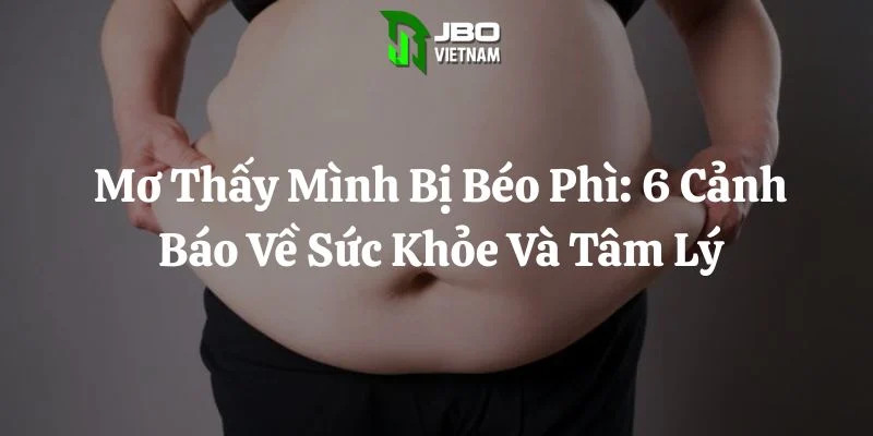 Mơ Thấy Mình Bị Béo Phì: 6 Cảnh Báo Về Sức Khỏe Và Tâm Lý