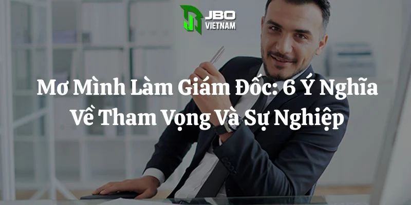 Mơ Mình Làm Giám Đốc: 6 Ý Nghĩa Về Tham Vọng Và Sự Nghiệp