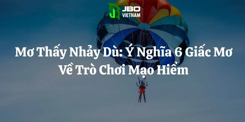 Mơ Thấy Nhảy Dù: Ý Nghĩa 6 Giấc Mơ Về Trò Chơi Mạo Hiểm