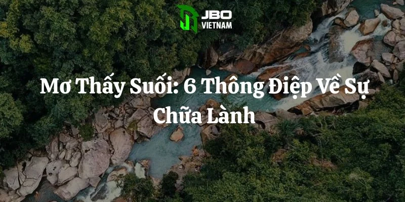 Mơ Thấy Suối: 6 Thông Điệp Về Sự Chữa Lành