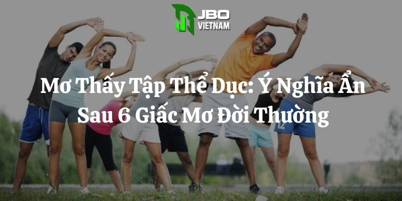 Mơ Thấy Tập Thể Dục: Ý Nghĩa Ẩn Sau 6 Giấc Mơ Đời Thường