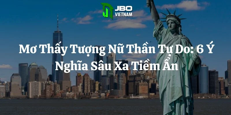 Mơ Thấy Tượng Nữ Thần Tự Do: 6 Ý Nghĩa Sâu Xa Tiềm Ẩn