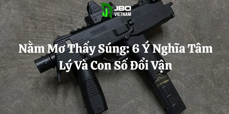 Nằm Mơ Thấy Súng: 6 Ý Nghĩa Tâm Lý Và Con Số Đổi Vận