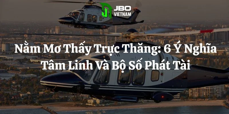 Nằm Mơ Thấy Trực Thăng: 6 Ý Nghĩa Tâm Linh Và Bộ Số Phát Tài