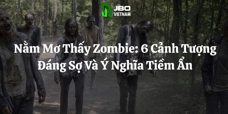 Nằm Mơ Thấy Zombie: 6 Cảnh Tượng Đáng Sợ Và Ý Nghĩa Tiềm Ẩn